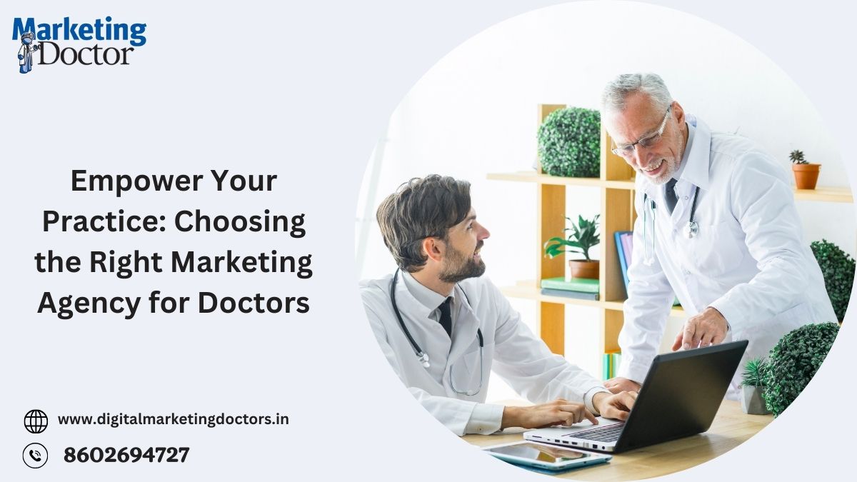 Empower Your Practice: Choosing the Right Marketing Agency for Doctors